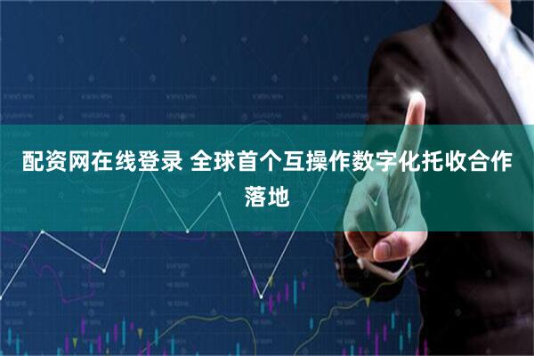配资网在线登录 全球首个互操作数字化托收合作落地