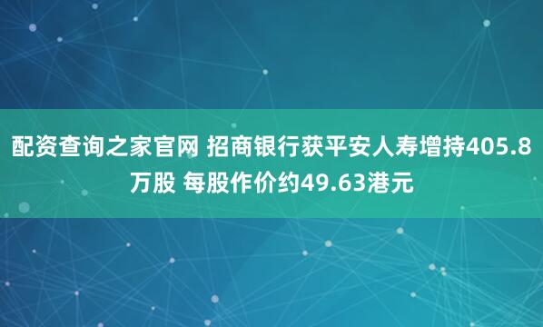 配资查询之家官网 招商银行获平安人寿增持405.8万股 每股作价约49.63港元