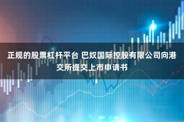 正规的股票杠杆平台 巴奴国际控股有限公司向港交所提交上市申请书