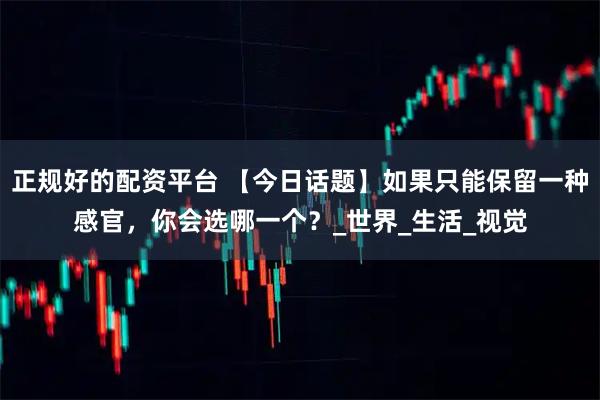 正规好的配资平台 【今日话题】如果只能保留一种感官，你会选哪一个？_世界_生活_视觉