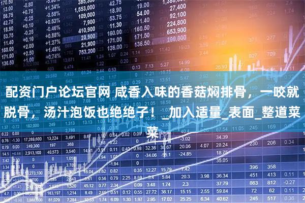 配资门户论坛官网 咸香入味的香菇焖排骨，一咬就脱骨，汤汁泡饭也绝绝子！_加入适量_表面_整道菜