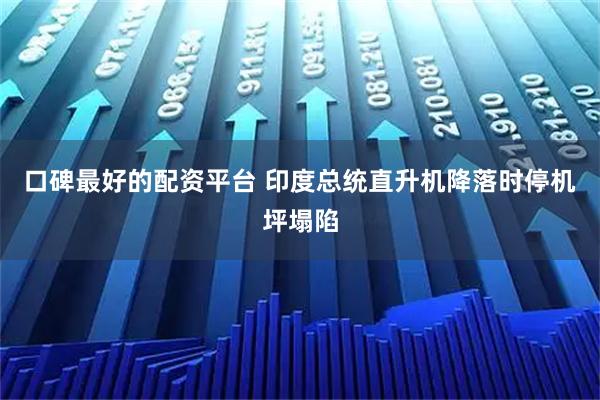 口碑最好的配资平台 印度总统直升机降落时停机坪塌陷